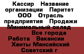 Кассир › Название организации ­ Паритет, ООО › Отрасль предприятия ­ Продажи › Минимальный оклад ­ 22 000 - Все города Работа » Вакансии   . Ханты-Мансийский,Советский г.